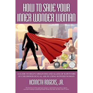 How to Save Your Inner Wonder Woman: A Guide to Help Caregivers and Allies of Survivors of Childhood Sexual Abuse Using Wonder Woman - Paperback