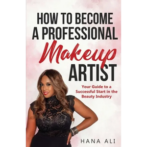 How to Become a Professional Makeup Artist: Your Guide to a Successful Start in the Beauty Industry - Paperback