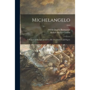 Michelangelo: a Record of His Life as Told in His Own Letters and Papers; 1913 - Paperback