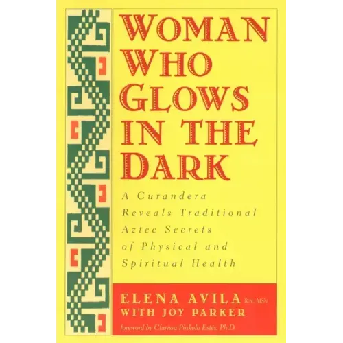 Woman Who Glows in the Dark: A Curandera Reveals Traditional Aztec Secrets of Physical and Spiritual Health - Paperback