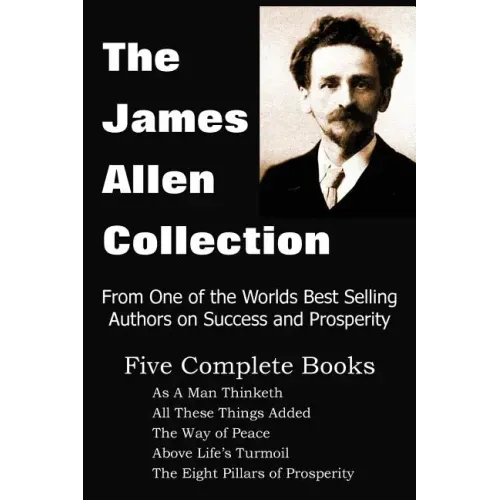 The James Allen Collection: As a Man Thinketh, All These Things Added, the Way of Peace, Above Life's Turmoil, the Eight Pillars of Prosperity - Paperback