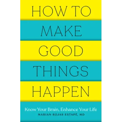 How to Make Good Things Happen: Know Your Brain, Enhance Your Life - Paperback