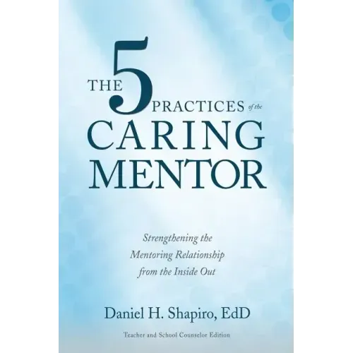 The 5 Practices of the Caring Mentor: Strengthening the Mentoring Relationship from the Inside Out - Paperback