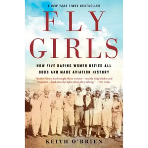Fly Girls: How Five Daring Women Defied All Odds and Made Aviation History - Paperback