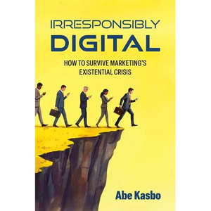 Irresponsibly Digital: How to Survive Marketing's Existential Crisis - Paperback