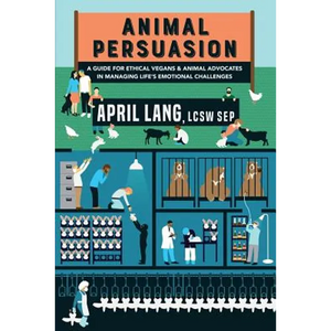 Animal Persuasion: A guide for ethical vegans and animal advocates in managing life's emotional challenges - Paperback