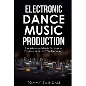 Electronic Dance Music Production: The Advanced Guide On How to Produce Music for EDM Producers - Paperback