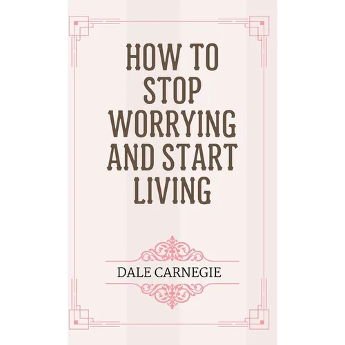 How to Stop Worrying and Start Living - Hardcover
