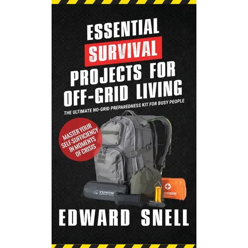 Essential Survival Projects for Off -Grid Living: The Ultimate No-Grid Preparedness Kit for Busy People - Hardcover