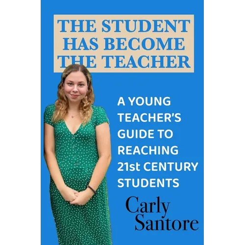 The Student Has Become the Teacher: A Young Teacher's Guide to Reaching 21st Century Students - Paperback