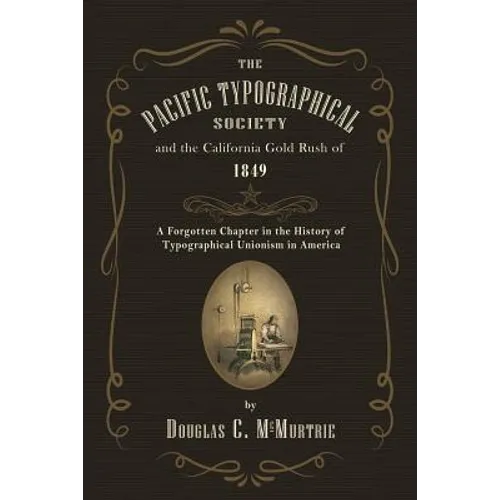 The Pacific Typographical Society and the California Gold Rush of 1849: A Forgotten Chapter in the History of Typographical Unionism in America - Paperback