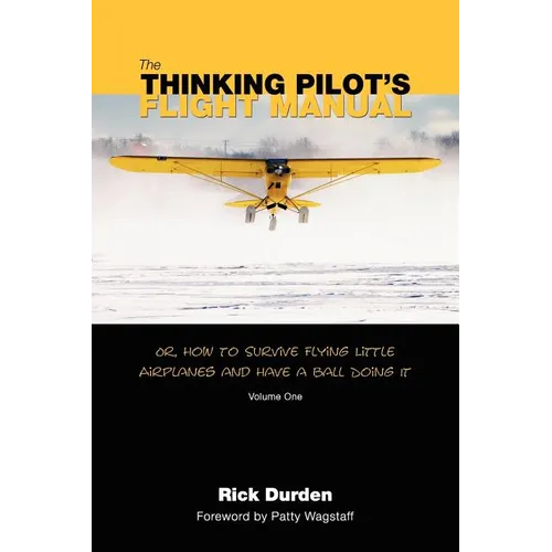 The Thinking Pilot's Flight Manual: Or, How to Survive Flying Little Airplanes and Have a Ball DoingIt - Paperback