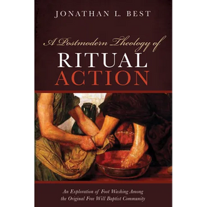 A Postmodern Theology of Ritual Action: An Exploration of Foot Washing Among the Original Free Will Baptist Community - Hardcover