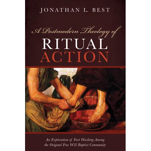 A Postmodern Theology of Ritual Action: An Exploration of Foot Washing Among the Original Free Will Baptist Community - Hardcover
