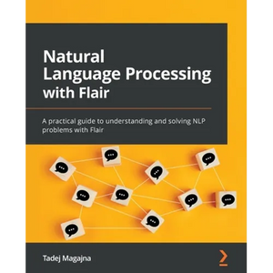 Natural Language Processing with Flair: A practical guide to understanding and solving NLP problems with Flair - Paperback