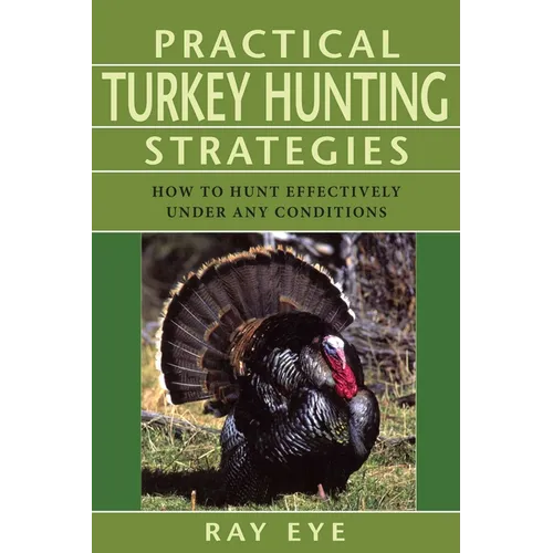 Practical Turkey Hunting Strategies: How to Hunt Effectively Under Any Conditions - Paperback