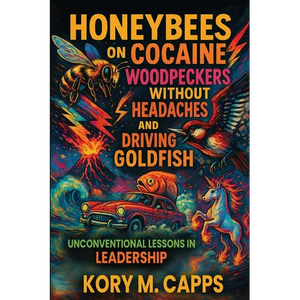 Honeybees on Cocaine, Woodpeckers without Headaches and Driving Goldfish: Unconventional Lessons in Leadership - Paperback