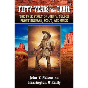 Fifty Years On The Trail: The True Story of John Y. Nelson, Frontiersman, Scout, and Guide - Paperback