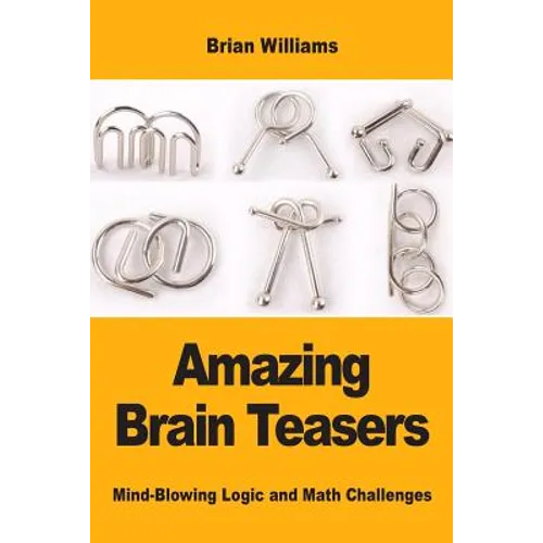 Amazing Brain Teasers: Mind-Blowing Logic and Math Challenges - Paperback