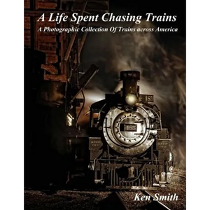 A Life Spent Chasing Trains: A Photographic Collection of Trains across America - Paperback