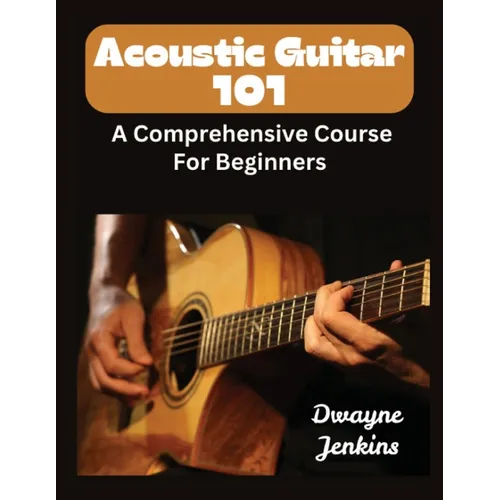 Acoustic Guitar 101: A Comprehensive Course For Beginners - Paperback