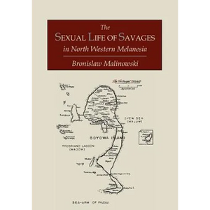 The Sexual Life of Savages In North-Western Melanesia; An Ethnographic Account of Courtship, Marriage and Family Life Among the Natives of the Trobria - Paperback