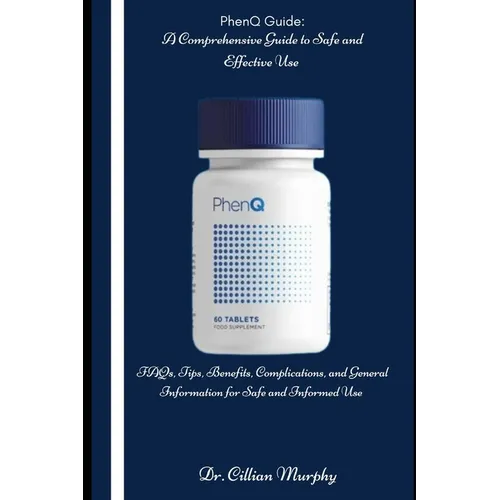 PhenQ Guide: A Comprehensive Guide to Safe and Effective Use: FAQs, Tips, Benefits, Complications, and General Information for Safe and Informed Use - Paperback