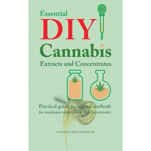 Essential DIY Cannabis Extracts and Concentrates: Practical guide to original methods for marijuana extracts, oils and concentrates - Paperback