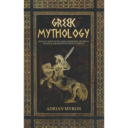 Greek Mythology: Tales of Greek Myth, Gods, Goddesses, Mythical Beasts & the Beliefs of Ancient Greece - Hardcover