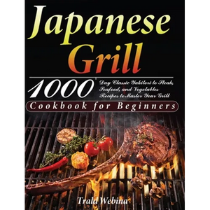 Japanese Grill Cookbook for Beginners: 1000-Day Classic Yakitori to Steak, Seafood, and Vegetables Recipes to Master Your Grill - Hardcover
