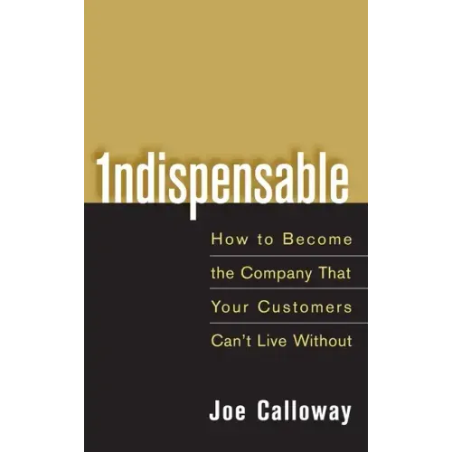 Indispensable: How to Become the Company That Your Customers Can't Live Without - Hardcover