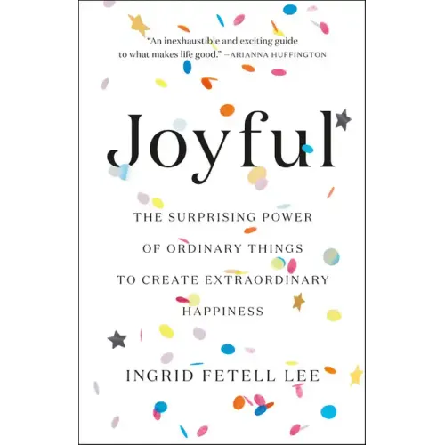 Joyful: The Surprising Power of Ordinary Things to Create Extraordinary Happiness - Hardcover