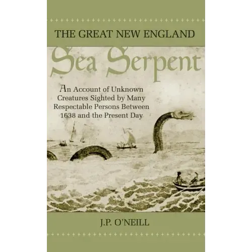 The Great New England Sea Serpent: An Account of Unknown Creatures Sighted by Many Respectable Persons Between 1638 and the Present Day - Hardcover