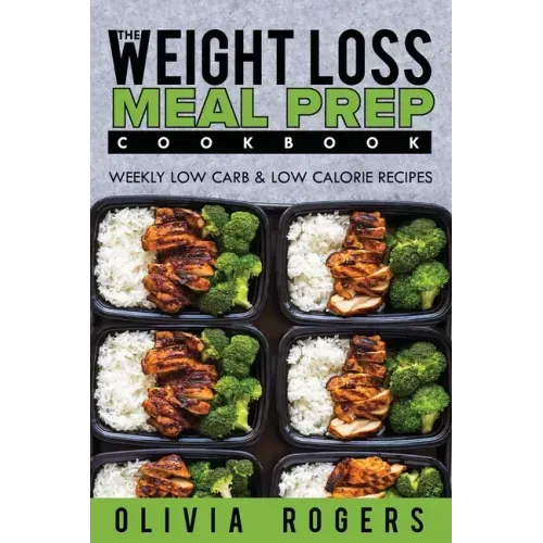 Meal Prep: The Weight Loss Meal Prep Cookbook - Weekly Low Carb & Low Calorie Recipes - Paperback