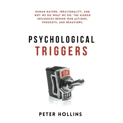 Psychological Triggers: Human Nature, Irrationality, and Why We Do What We Do. The Hidden Influences Behind Our Actions, Thoughts, and Behaviors. - Hardcover