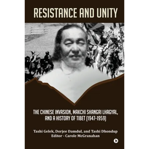 Resistance and Unity: The Chinese Invasion, Makchi Shangri Lhagyal, and A History of Tibet [1947-1959] - Paperback
