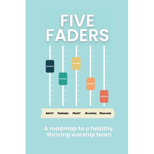 Five Faders: A roadmap to a healthy, thriving worship team - Paperback