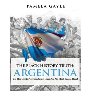 The Black History Truth - Argentina: No Hay Gente Negroes Aqui (There Are No Black People Here) - Paperback