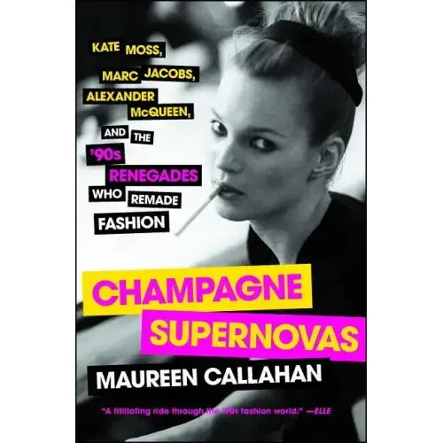 Champagne Supernovas: Kate Moss, Marc Jacobs, Alexander McQueen, and the '90s Renegades Who Remade Fashion - Paperback