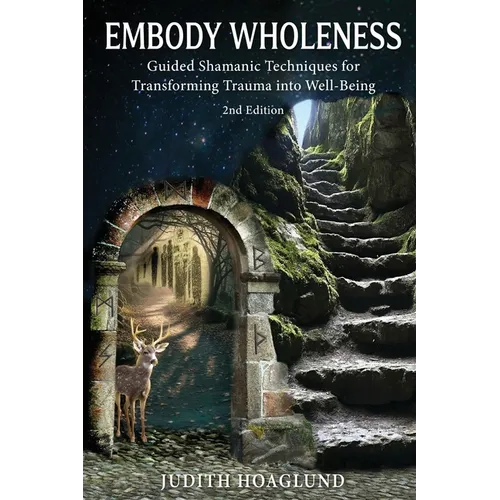 Embody Wholeness: Guided Shamanic Techniques for Transforming Trauma into Well-Being - Paperback