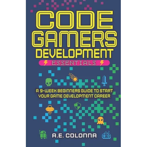 Code Gamers Development: Essentials: A 9-Week Beginner's Guide to Start Your Game-Development Career - Paperback