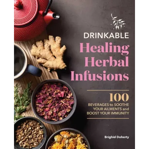 Drinkable Healing Herbal Infusions: 100 Beverages to Soothe Your Ailments and Boost Your Immunity - Paperback