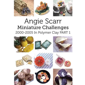 Angie Scarr Miniature Challenges: 2000-2005 In Polymer Clay Part 1 - Paperback
