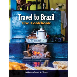 Travel to Brazil: The Cookbook - Recipes from Throughout the Country, and the Stories of the People Behind Them - Hardcover
