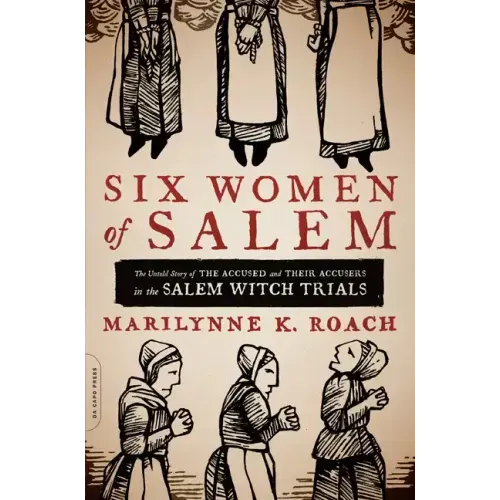 Six Women of Salem: The Untold Story of the Accused and Their Accusers in the Salem Witch Trials - Paperback