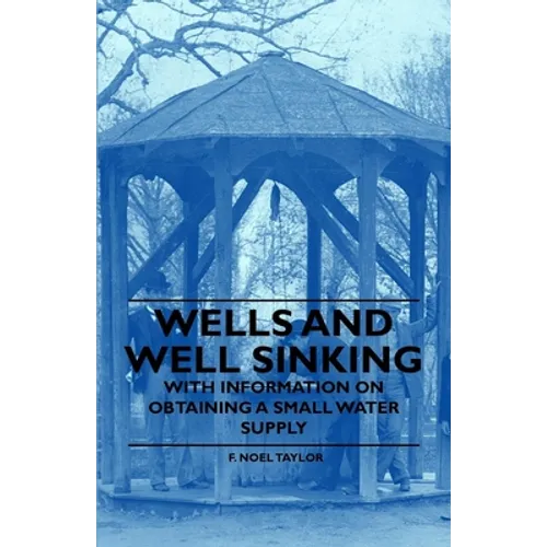 Wells and Well Sinking - With Information on Obtaining a Small Water Supply - Paperback