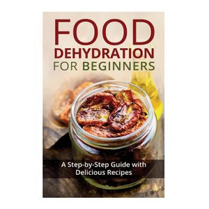 Food Dehydration for Beginners: A Step-by-Step Guide with Delicious Recipes - Paperback