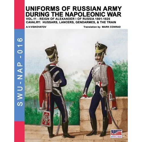 Uniforms of Russian army during the Napoleonic war vol.11: Cavalry: Hussars, Lancers, Gendarmes & the Train - Paperback