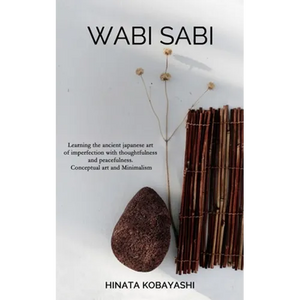 Wabi Sabi - Learning the ancient japanese art of imperfection with thoughtfulness and peacefulness. Conceptual art and Minimalism - Paperback