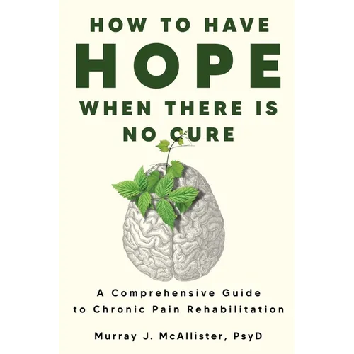 How to Have Hope When There is No Cure: A comprehensive guide to chronic pain rehabilitation - Paperback